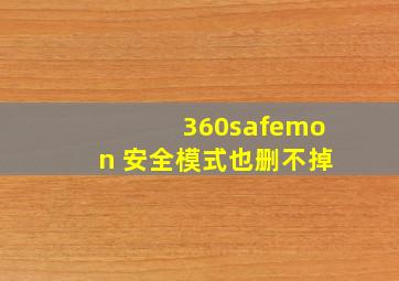 360safemon 安全模式也删不掉